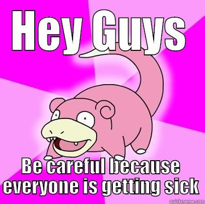 Be careful because everyone is getting sick - HEY GUYS BE CAREFUL BECAUSE EVERYONE IS GETTING SICK Slowpoke