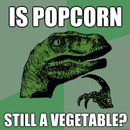 Is popcorn  still a vegetable?  Philosoraptor