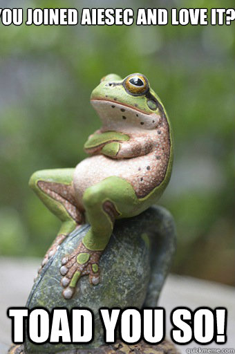 You Joined AIESEC AND LOVE IT? Toad you so! - You Joined AIESEC AND LOVE IT? Toad you so!  Unimpressed Frog