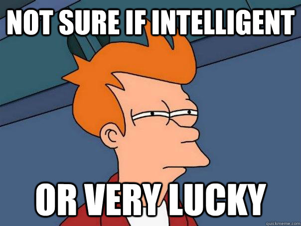 Not sure if intelligent or very lucky  Futurama Fry