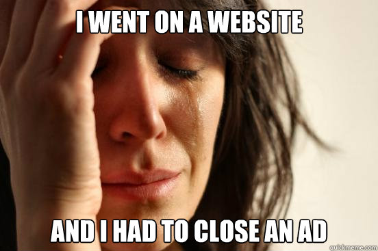 I went on a website and I had to close an ad  First World Problems