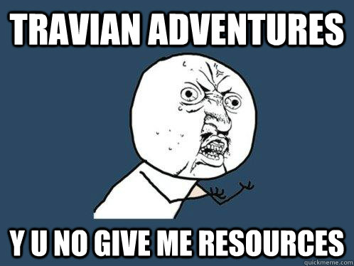 TRAVIAN adventures y u no give me resources - TRAVIAN adventures y u no give me resources  Y U No