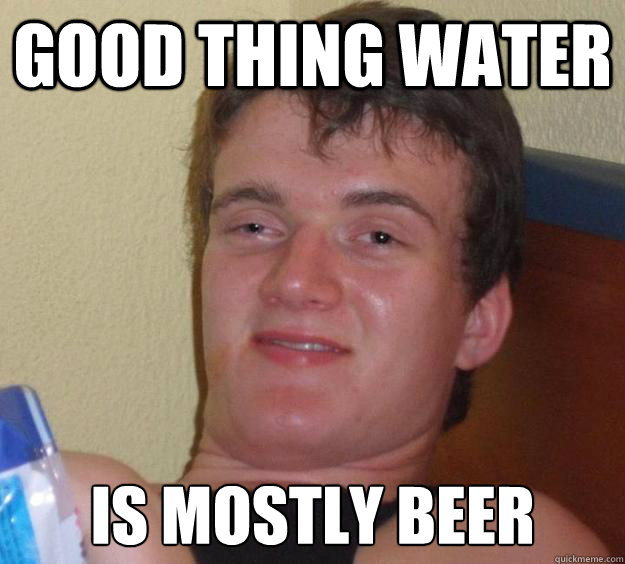 Good Thing Water Is Mostly Beer  10 Guy