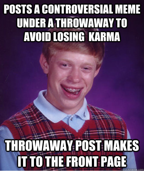 Posts a controversial meme under a throwaway to avoid losing  Karma  throwaway post makes it to the front page  Bad Luck Brian