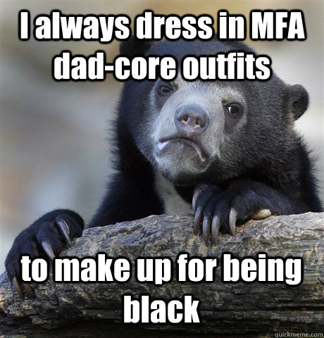 I always dress in MFA dad-core outfits to make up for being black  Confession Bear