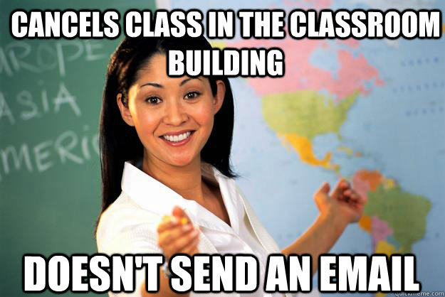 Cancels Class in the classroom building Doesn't send an email  Unhelpful High School Teacher