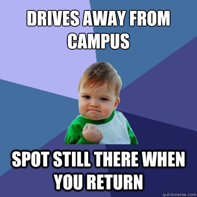 Drives away from campus spot still there when you return  Success Kid