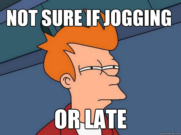 Not sure if jogging Or late
  Futurama Fry