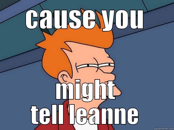 CAUSE YOU MIGHT TELL LEANNE Futurama Fry