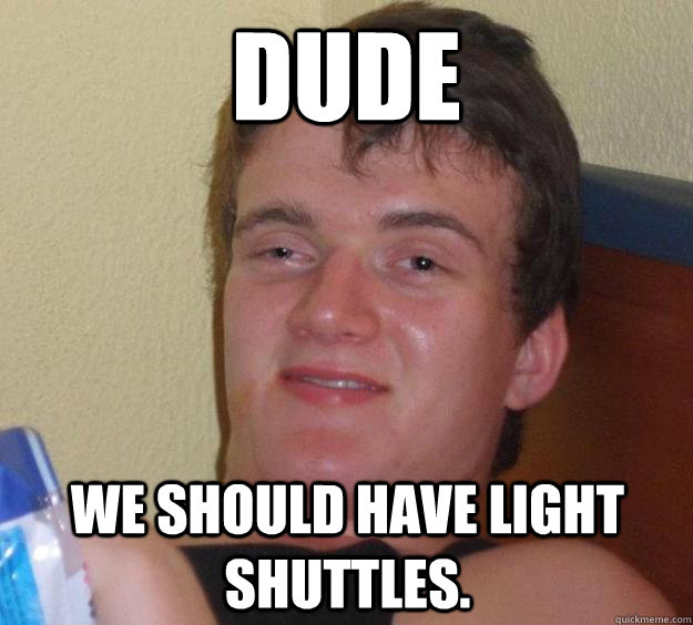 Dude we should have light shuttles. - Dude we should have light shuttles.  10 Guy