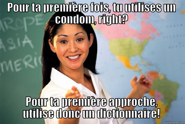 POUR TA PREMIÈRE FOIS, TU UTILISES UN CONDOM, RIGHT? POUR TA PREMIÈRE APPROCHE, UTILISE DONC UN DICTIONNAIRE! Unhelpful High School Teacher