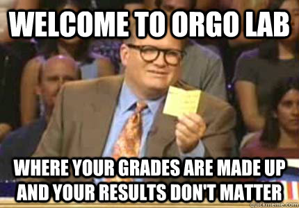 welcome to orgo lab where your grades are made up and your results don't matter  Whose Line