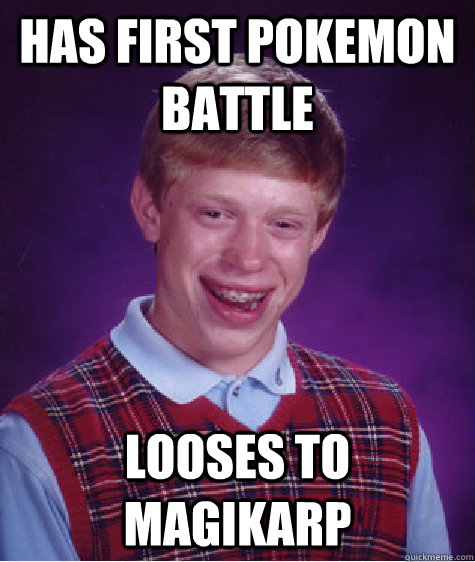 has first pokemon battle looses to magikarp  Bad Luck Brian