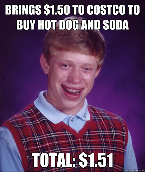 Brings $1.50 to costco to buy hot dog and soda Total: $1.51 - Brings $1.50 to costco to buy hot dog and soda Total: $1.51  Bad Luck Brian