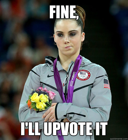 Fine, I'll upvote it  McKayla Not Impressed