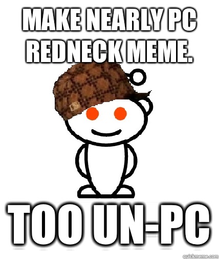 Make nearly PC redneck meme. Too un-PC  Scumbag Reddit