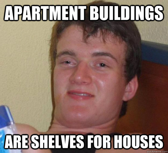 Apartment buildings are shelves for houses  stoner guy