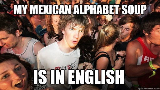 My mexican alphabet soup is in english  Sudden Clarity Clarence