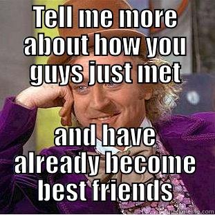 TELL ME MORE ABOUT HOW YOU GUYS JUST MET AND HAVE ALREADY BECOME BEST FRIENDS Creepy Wonka