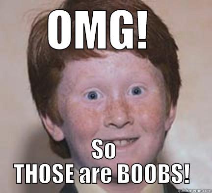 OMG!  SO THOSE ARE BOOBS!  Over Confident Ginger