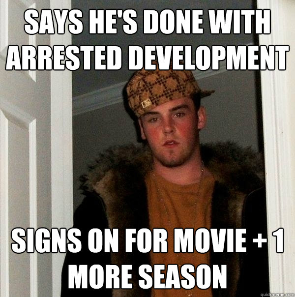 Says he's done with arrested development signs on for movie + 1 more season  Scumbag Steve