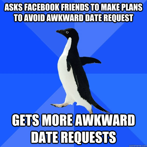 asks facebook friends to make plans to avoid awkward date request gets more awkward date requests  Socially Awkward Penguin