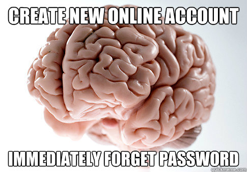 Create new online account Immediately forget password  Scumbag Brain