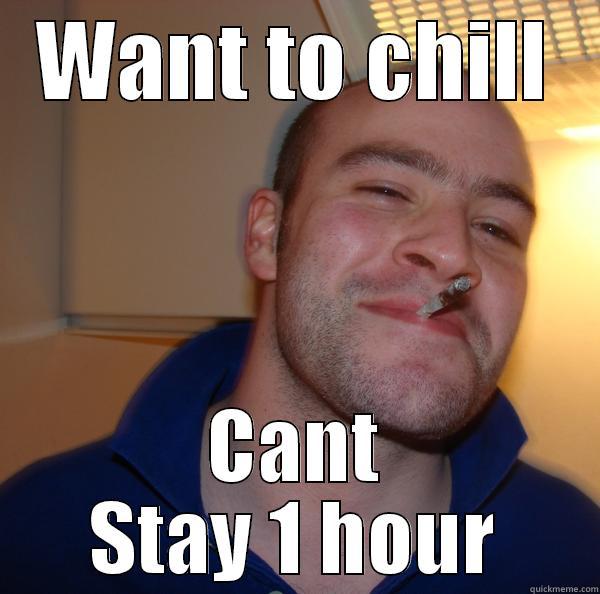 WANT TO CHILL CANT STAY 1 HOUR Good Guy Greg 