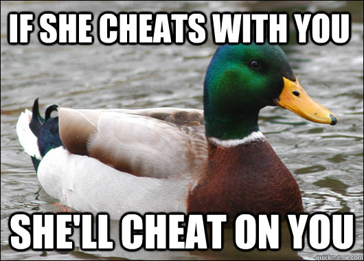 If she cheats with you she'll cheat on you - If she cheats with you she'll cheat on you  Actual Advice Mallard