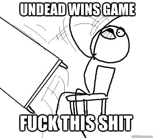 Undead wins game FUCK THIS SHIT - Undead wins game FUCK THIS SHIT  rage table flip