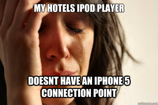 my hotels ipod player doesnt have an Iphone 5 connection point  First World Problems