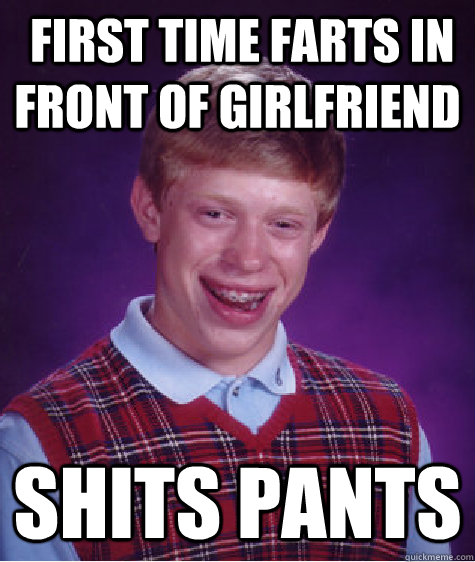  first time Farts in front of girlfriend shits pants  Bad Luck Brian