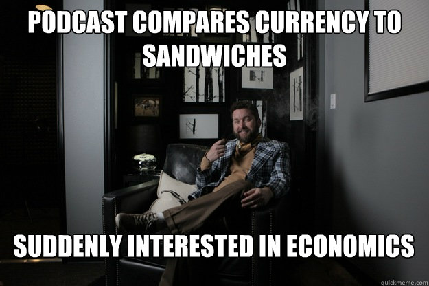 Podcast compares currency to sandwiches Suddenly interested in economics  benevolent bro burnie