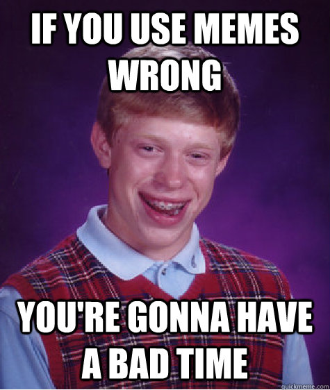 If you use memes wrong you're gonna have a bad time   Bad Luck Brian