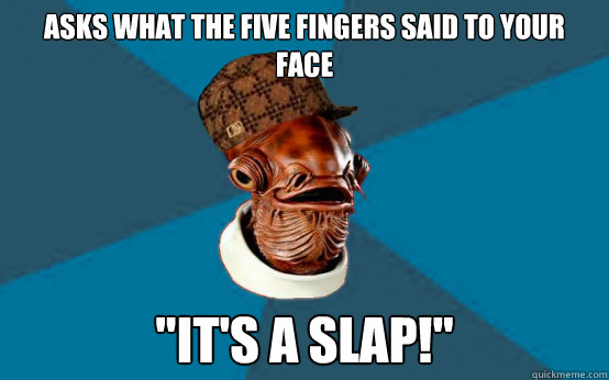 Asks what the five fingers said to your face 