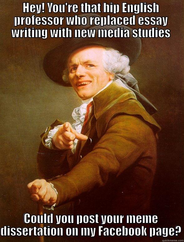 HEY! YOU'RE THAT HIP ENGLISH PROFESSOR WHO REPLACED ESSAY WRITING WITH NEW MEDIA STUDIES COULD YOU POST YOUR MEME DISSERTATION ON MY FACEBOOK PAGE? Joseph Ducreux