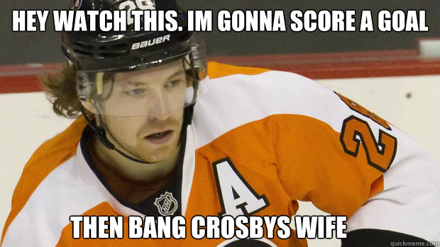 hey watch this. im gonna score a goal then bang crosbys wife  Claude Giroux