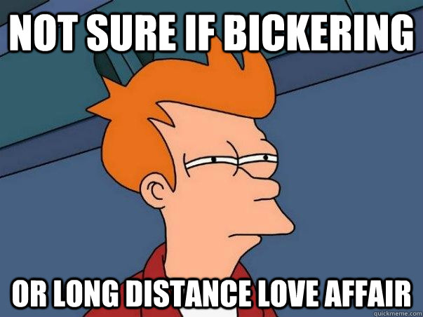 Not sure if bickering or long distance love affair - Not sure if bickering or long distance love affair  Not sure Fry