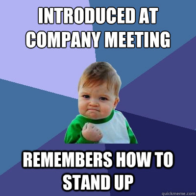 Introduced at company meeting Remembers how to stand up  Success Kid