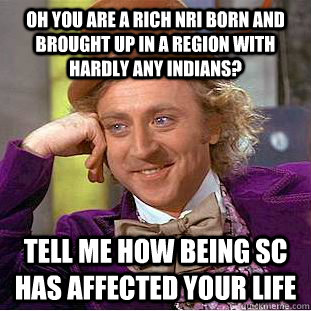 Oh you are a rich NRI born and brought up in a region with hardly any indians? Tell me how being SC has affected your life - Oh you are a rich NRI born and brought up in a region with hardly any indians? Tell me how being SC has affected your life  Creepy Wonka