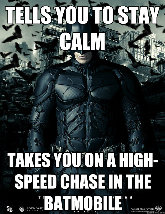 Tells you to stay calm Takes you on a high-speed chase in the Batmobile  