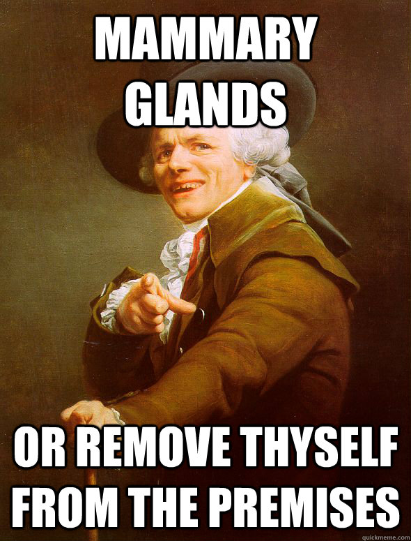 Mammary glands Or remove thyself from the premises  Joseph Ducreux