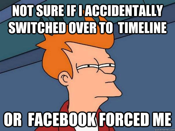 Not sure if i accidentally switched over to  timeline or  facebook forced me  Futurama Fry