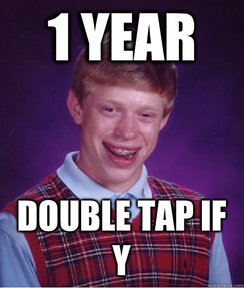 1 YEAR Double tap if y  Bad Luck Brian