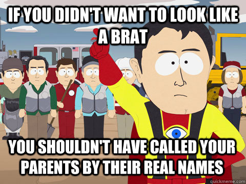 if you didn't want to look like a brat You shouldn't have called your parents by their real names  Captain Hindsight