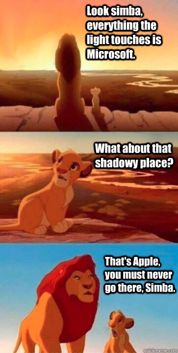 Look simba, everything the light touches is Microsoft. What about that shadowy place? That's Apple, you must never go there, Simba.  SIMBA