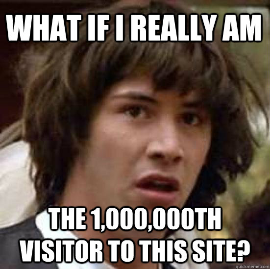 What if I really am The 1,000,000th visitor to this site?  conspiracy keanu