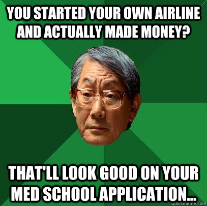 You started your own airline and actually made money? That'll look good on your med school application... - You started your own airline and actually made money? That'll look good on your med school application...  High