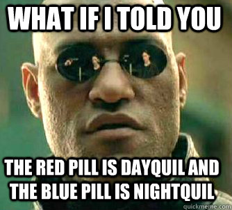 what if i told you The red pill is dayquil and the blue pill is nightquil - what if i told you The red pill is dayquil and the blue pill is nightquil  Matrix Morpheus