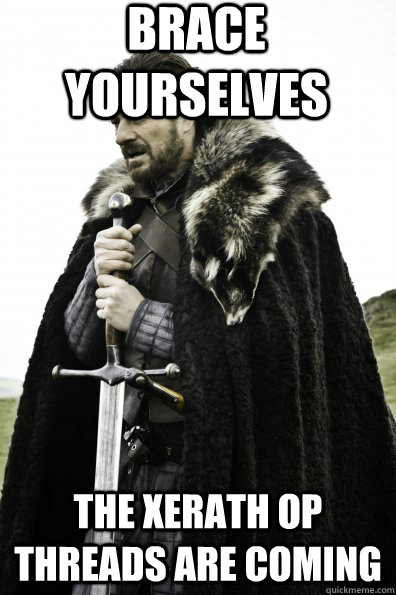 Brace Yourselves The Xerath OP threads are coming - Brace Yourselves The Xerath OP threads are coming  Game of Thrones